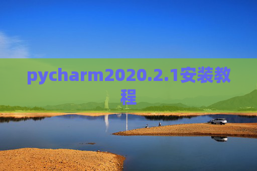 pycharm2020.2.1安装教程 pycharm2020.2.1安装教程